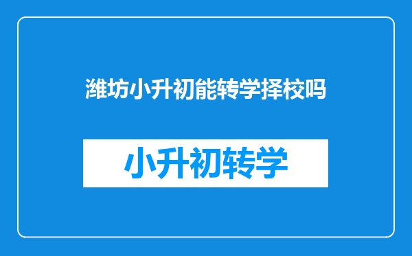 潍坊小升初能转学择校吗