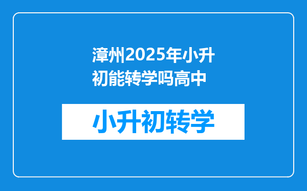 漳州2025年小升初能转学吗高中