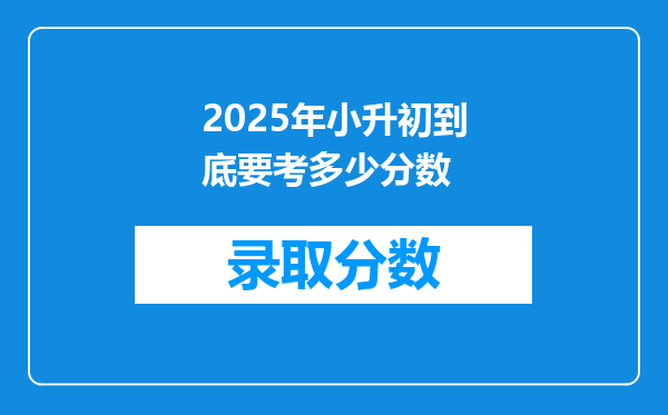 2025年小升初到底要考多少分数