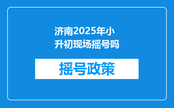 济南2025年小升初现场摇号吗