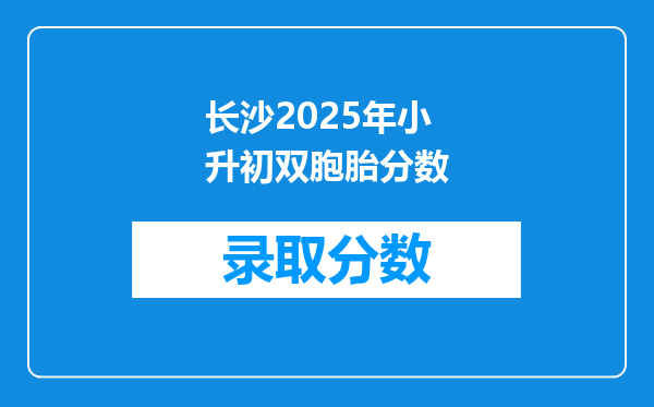 长沙2025年小升初双胞胎分数