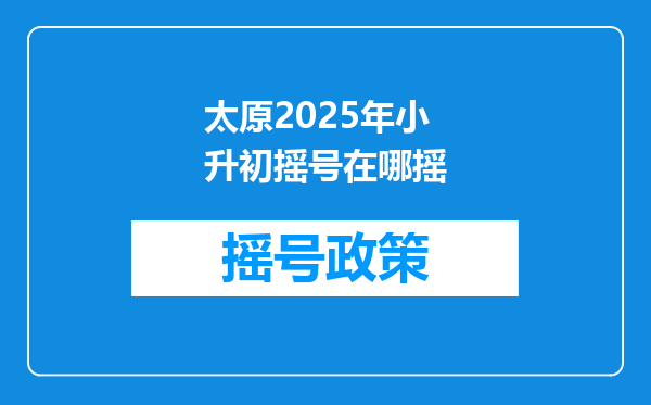 太原2025年小升初摇号在哪摇