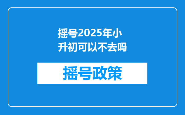 摇号2025年小升初可以不去吗