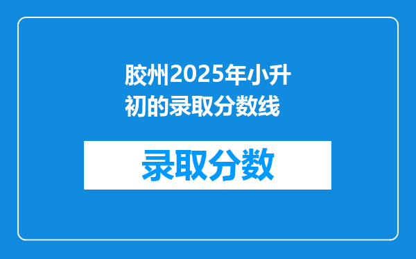 胶州2025年小升初的录取分数线