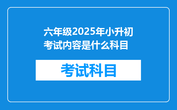 六年级2025年小升初考试内容是什么科目