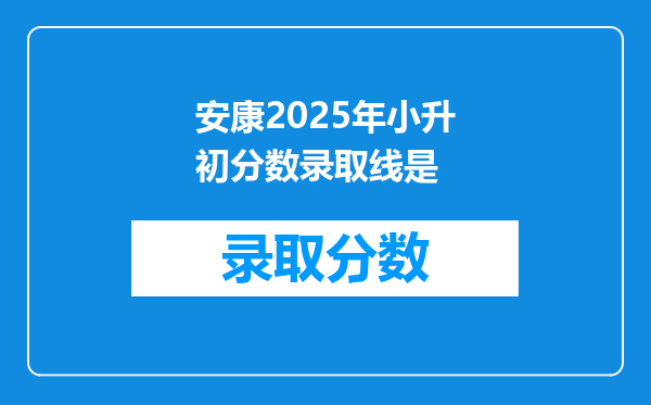 安康2025年小升初分数录取线是