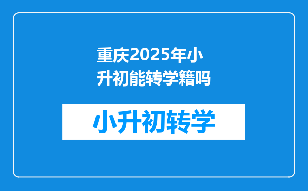 重庆2025年小升初能转学籍吗