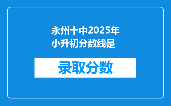 永州十中2025年小升初分数线是