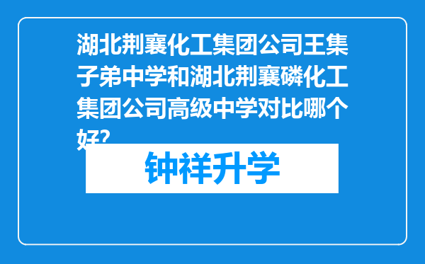 湖北荆襄化工集团公司王集子弟中学和湖北荆襄磷化工集团公司高级中学对比哪个好？