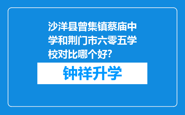 沙洋县曾集镇蔡庙中学和荆门市六零五学校对比哪个好？