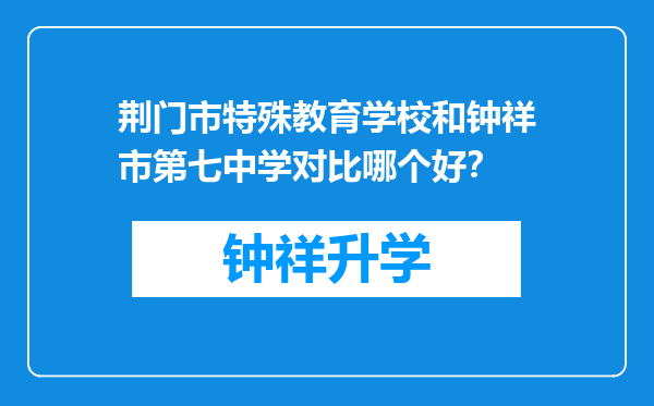 荆门市特殊教育学校和钟祥市第七中学对比哪个好？