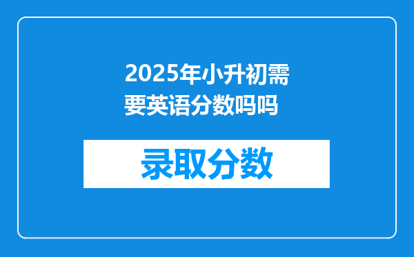 2025年小升初需要英语分数吗吗