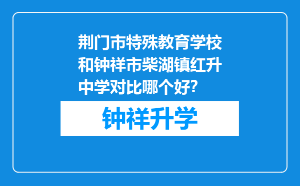 荆门市特殊教育学校和钟祥市柴湖镇红升中学对比哪个好？