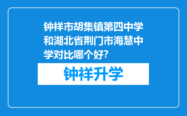 钟祥市胡集镇第四中学和湖北省荆门市海慧中学对比哪个好？