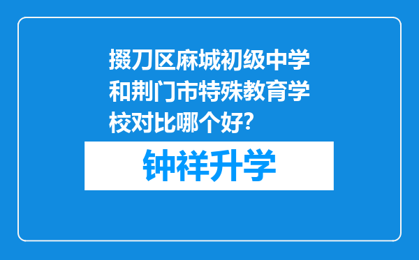 掇刀区麻城初级中学和荆门市特殊教育学校对比哪个好？