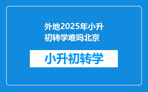 外地2025年小升初转学难吗北京