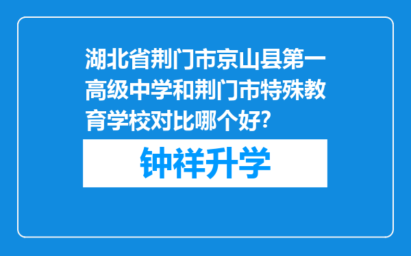 湖北省荆门市京山县第一高级中学和荆门市特殊教育学校对比哪个好？