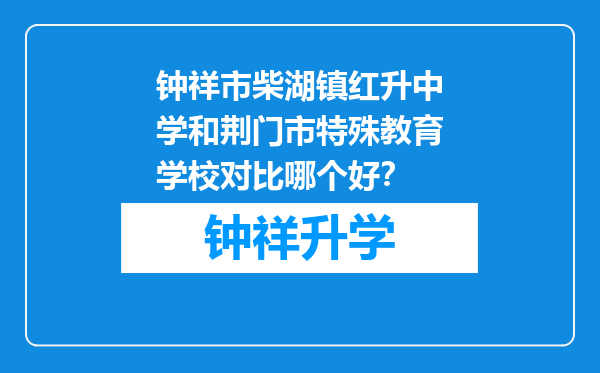 钟祥市柴湖镇红升中学和荆门市特殊教育学校对比哪个好？