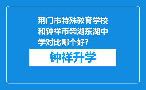 荆门市特殊教育学校和钟祥市柴湖东湖中学对比哪个好？