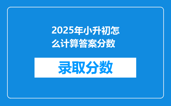 2025年小升初怎么计算答案分数