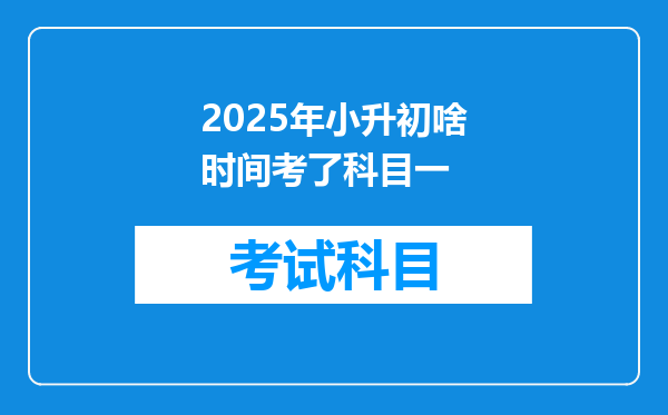 2025年小升初啥时间考了科目一