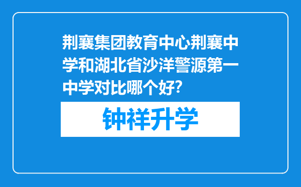 荆襄集团教育中心荆襄中学和湖北省沙洋警源第一中学对比哪个好？