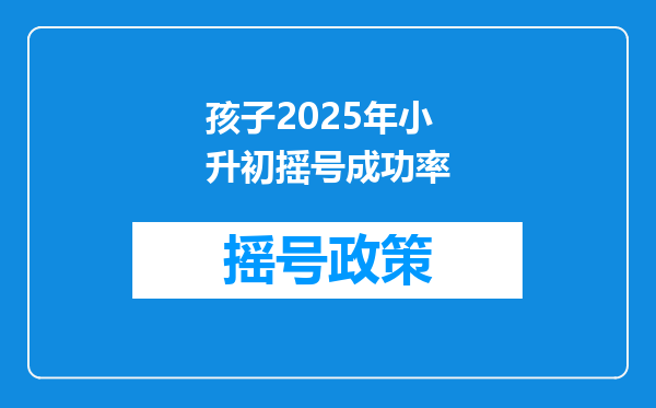 孩子2025年小升初摇号成功率