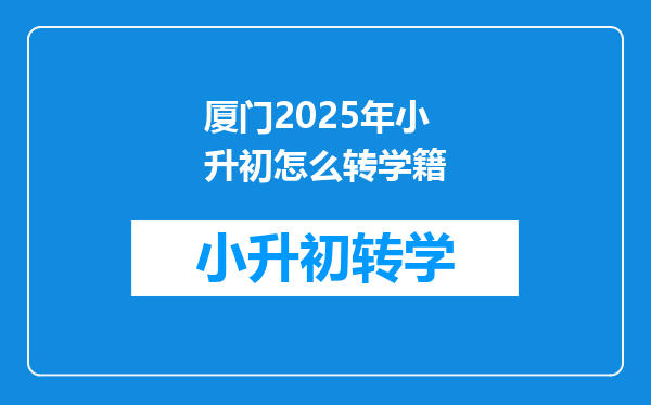 厦门2025年小升初怎么转学籍