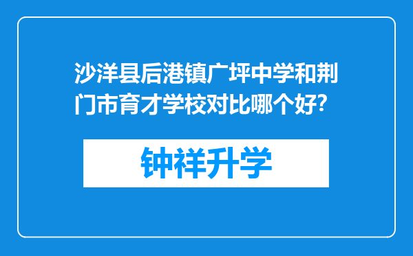 沙洋县后港镇广坪中学和荆门市育才学校对比哪个好？