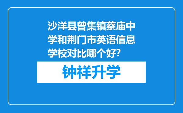 沙洋县曾集镇蔡庙中学和荆门市英语信息学校对比哪个好？