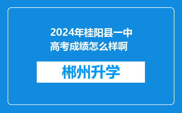 2024年桂阳县一中高考成绩怎么样啊