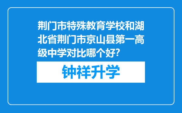 荆门市特殊教育学校和湖北省荆门市京山县第一高级中学对比哪个好？