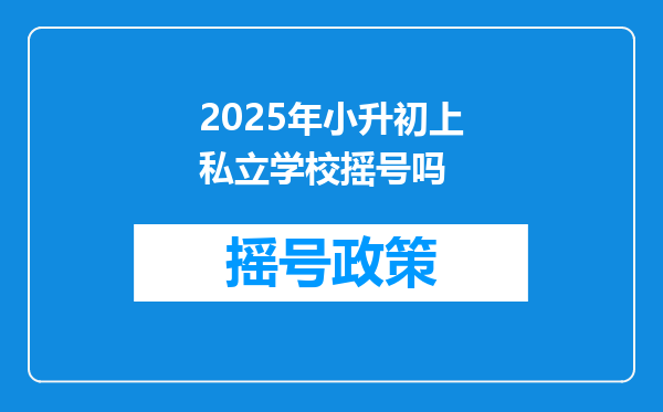 2025年小升初上私立学校摇号吗