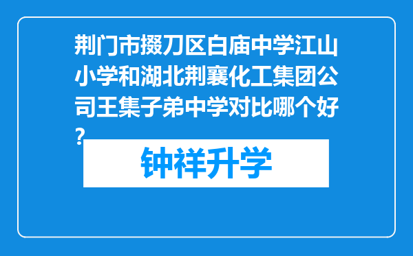 荆门市掇刀区白庙中学江山小学和湖北荆襄化工集团公司王集子弟中学对比哪个好？