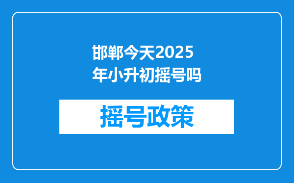 邯郸今天2025年小升初摇号吗