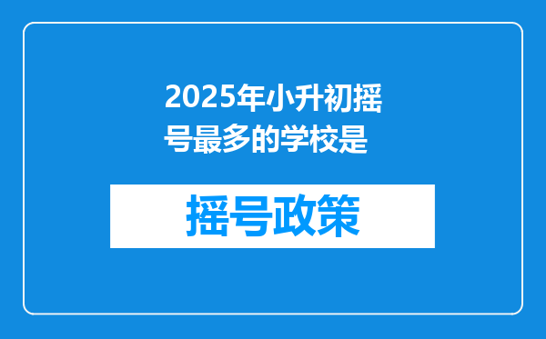 2025年小升初摇号最多的学校是