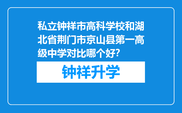 私立钟祥市高科学校和湖北省荆门市京山县第一高级中学对比哪个好？