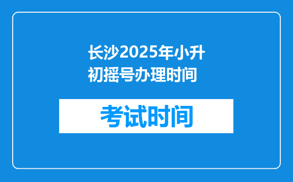 长沙2025年小升初摇号办理时间