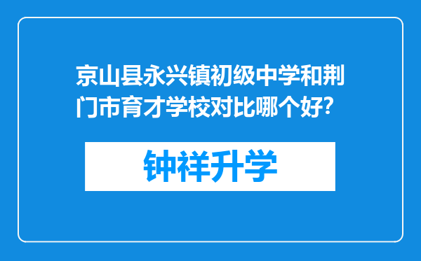 京山县永兴镇初级中学和荆门市育才学校对比哪个好？