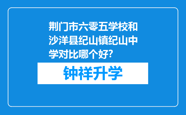 荆门市六零五学校和沙洋县纪山镇纪山中学对比哪个好？