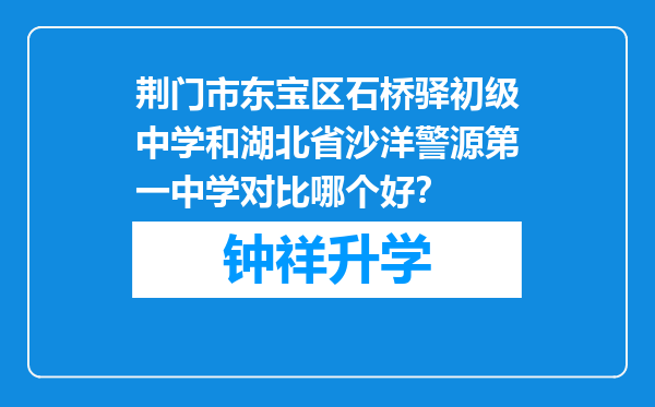 荆门市东宝区石桥驿初级中学和湖北省沙洋警源第一中学对比哪个好？