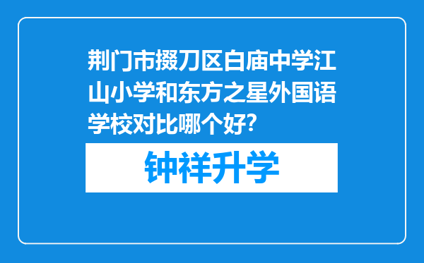 荆门市掇刀区白庙中学江山小学和东方之星外国语学校对比哪个好？