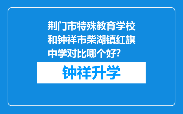 荆门市特殊教育学校和钟祥市柴湖镇红旗中学对比哪个好？