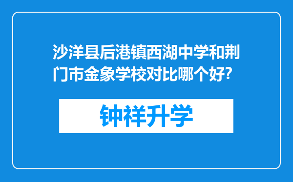 沙洋县后港镇西湖中学和荆门市金象学校对比哪个好？