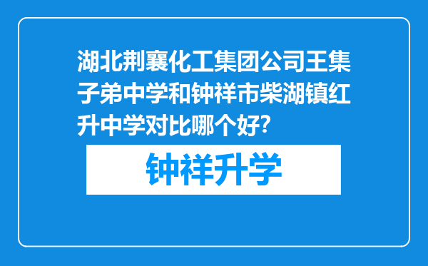 湖北荆襄化工集团公司王集子弟中学和钟祥市柴湖镇红升中学对比哪个好？