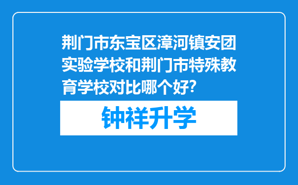 荆门市东宝区漳河镇安团实验学校和荆门市特殊教育学校对比哪个好？