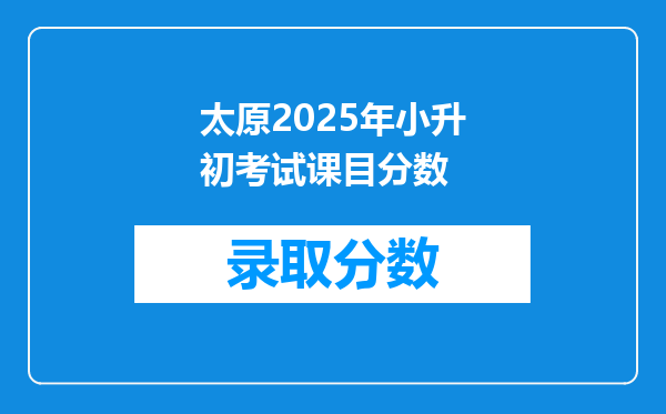 太原2025年小升初考试课目分数