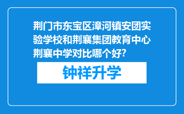 荆门市东宝区漳河镇安团实验学校和荆襄集团教育中心荆襄中学对比哪个好？