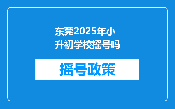 东莞2025年小升初学校摇号吗