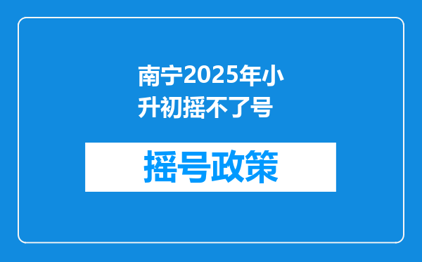 南宁2025年小升初摇不了号